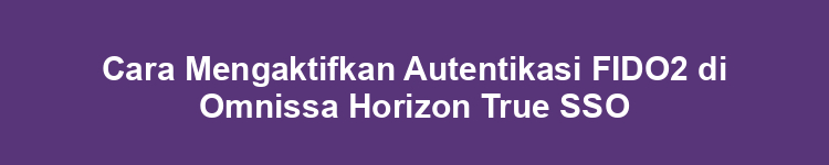 Cara Mengaktifkan Autentikasi FIDO2 di Omnissa Horizon True SSO
