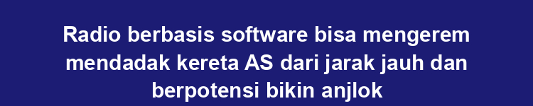 Radio berbasis software bisa mengerem mendadak kereta AS dari jarak jauh dan berpotensi bikin anjlok