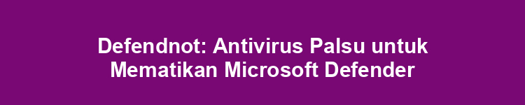 Defendnot: Antivirus Palsu untuk Mematikan Microsoft Defender