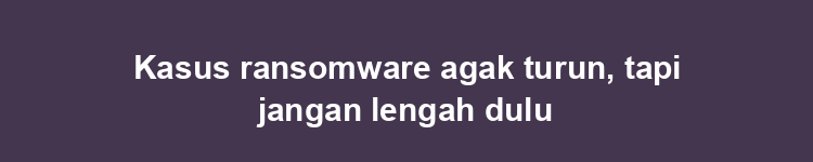 Kasus ransomware agak turun, tapi jangan lengah dulu