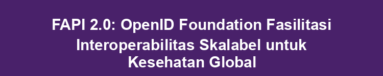 FAPI 2.0: OpenID Foundation Fasilitasi Interoperabilitas Skalabel untuk Kesehatan Global